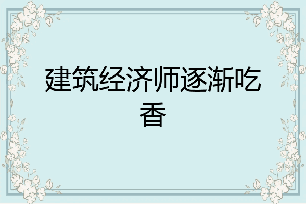 建筑经济师逐渐吃香