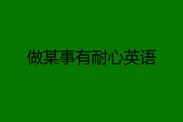 做某事有耐心英语