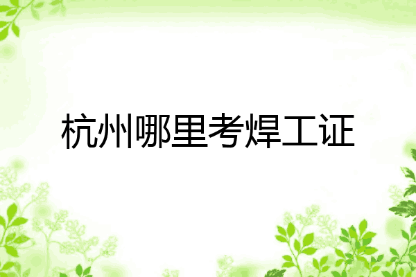 杭州哪里考焊工证
