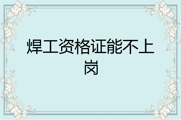 焊工资格证能不上岗