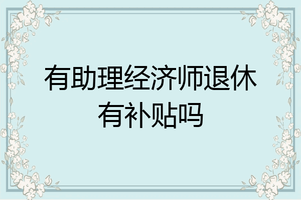 有助理经济师退休有补贴吗