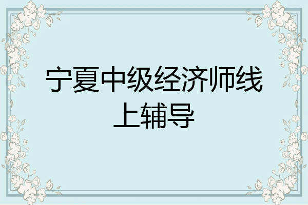 宁夏中级经济师线上辅导