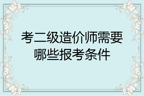 考二级造价师需要哪些报考条件