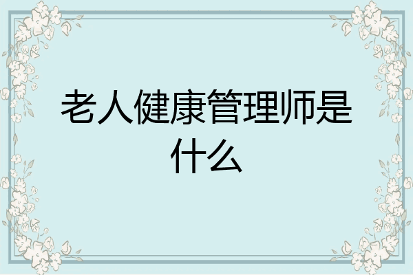 老人健康管理师是什么
