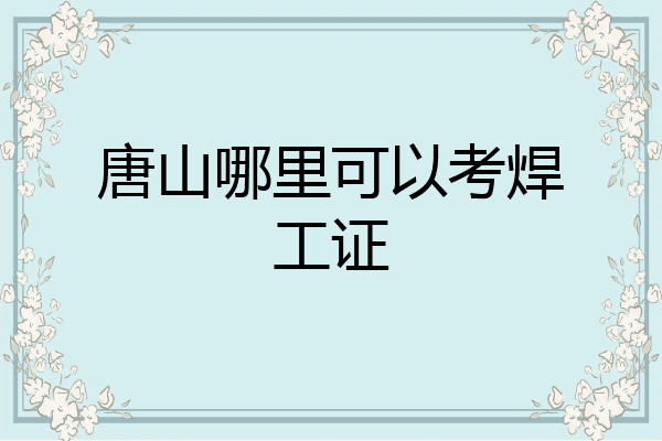 唐山哪里可以考焊工证