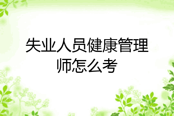 失业人员健康管理师怎么考