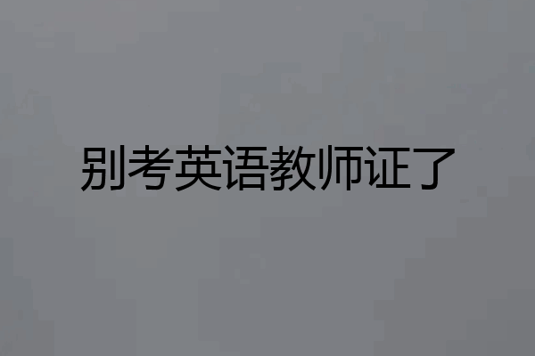 别考英语教师证了