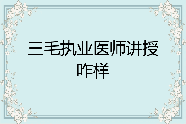 三毛执业医师讲授咋样