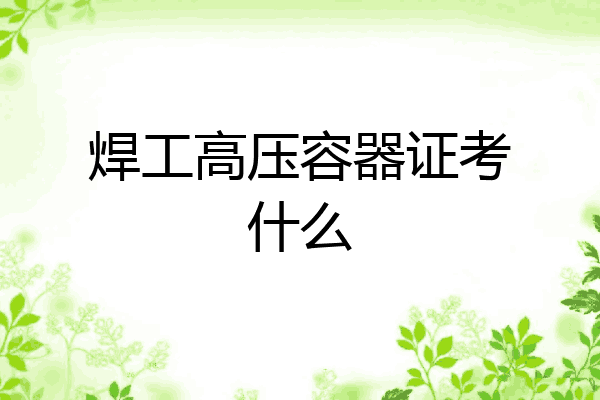 焊工高压容器证考什么