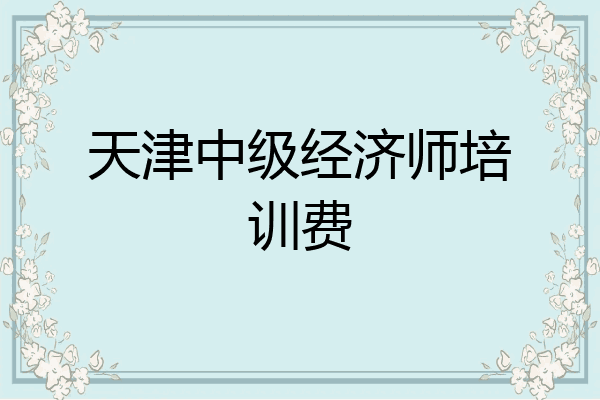 天津中级经济师培训费