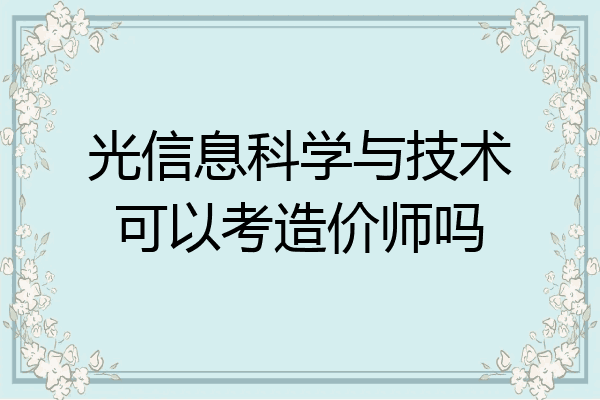 光信息科学与技术可以考造价师吗