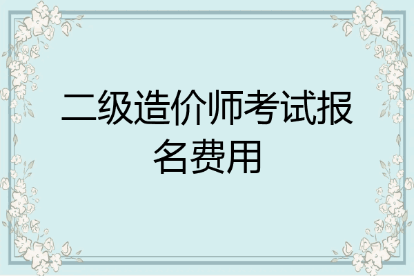 二级造价师考试报名费用