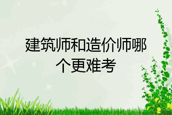 建筑师和造价师哪个更难考