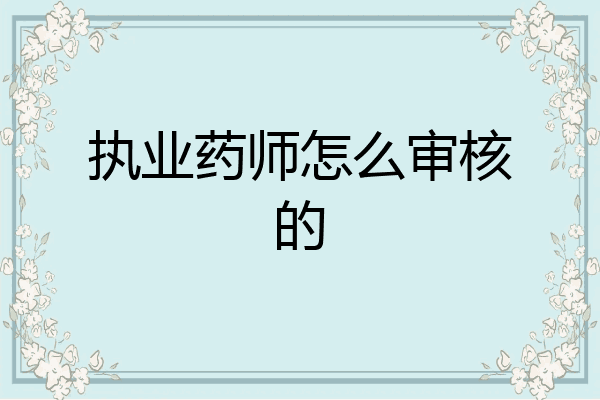 执业药师怎么审核的
