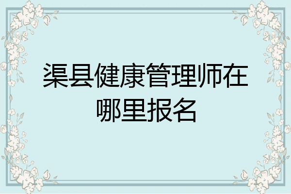 渠县健康管理师在哪里报名