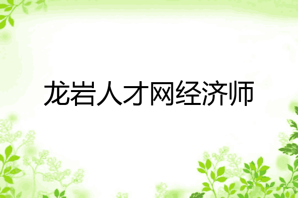 龙岩人才网经济师