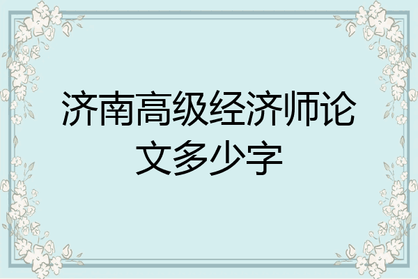 济南高级经济师论文多少字
