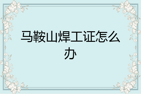 马鞍山焊工证怎么办