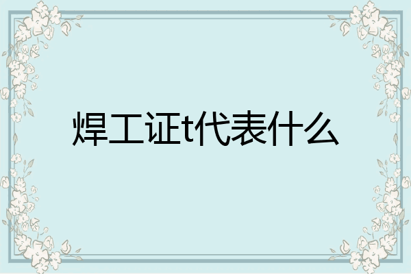 焊工证t代表什么