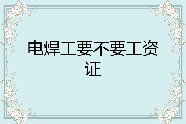电焊工要不要工资证