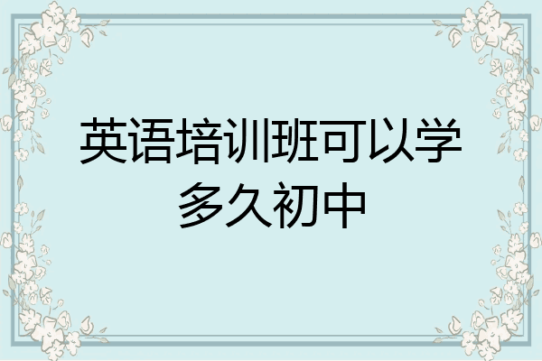 英语培训班可以学多久初中