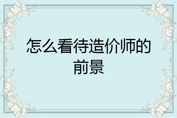 怎么看待造价师的前景