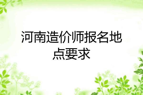河南造价师报名地点要求