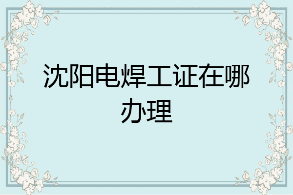 沈阳电焊工证在哪办理