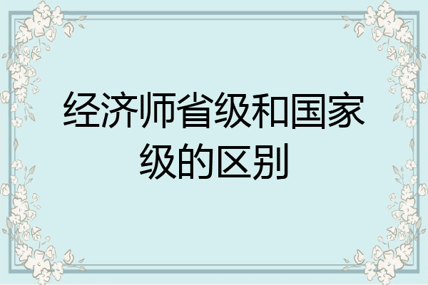 经济师省级和国家级的区别