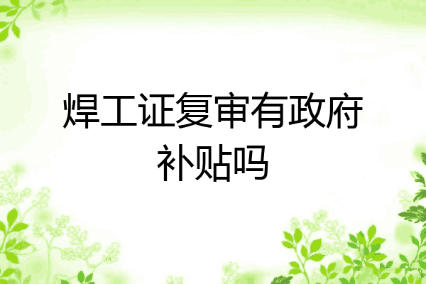 焊工证复审有政府补贴吗