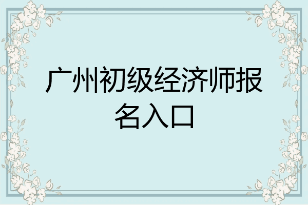 广州初级经济师报名入口