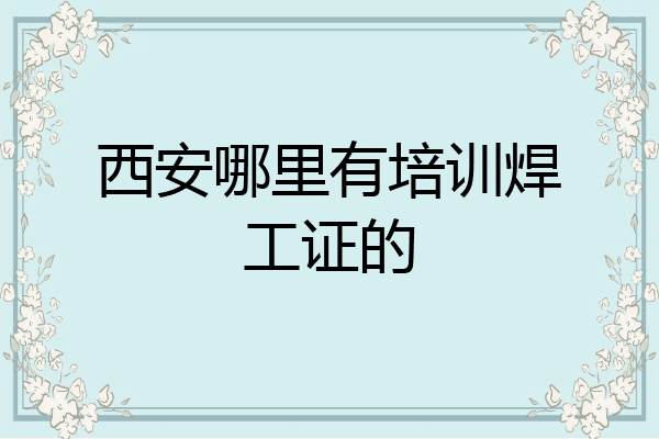 西安哪里有培训焊工证的