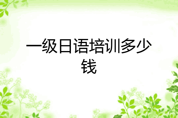 一级日语培训多少钱