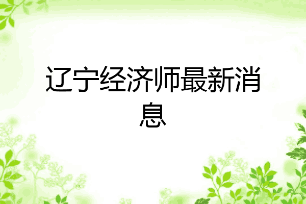 辽宁经济师最新消息