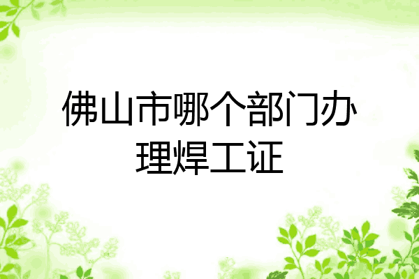 佛山市哪个部门办理焊工证