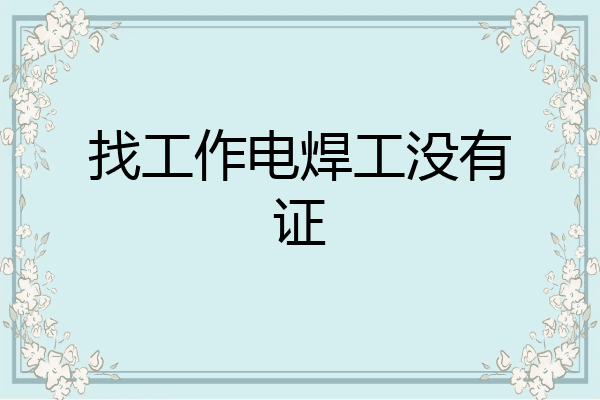 找工作电焊工没有证