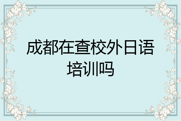 成都在查校外日语培训吗