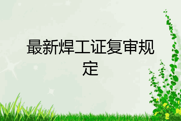 最新焊工证复审规定