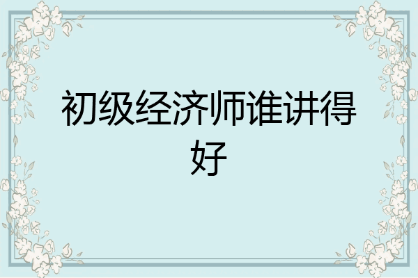 初级经济师谁讲得好