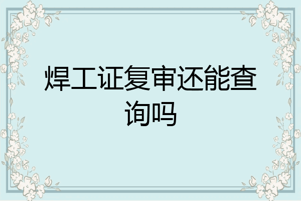 焊工证复审还能查询吗