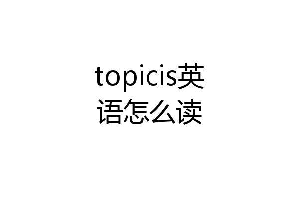 topicis英语怎么读