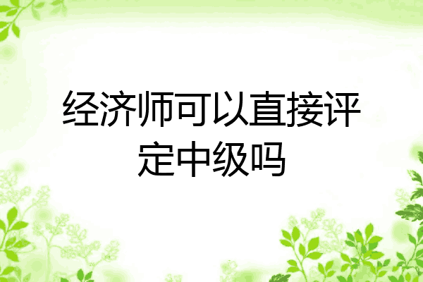 经济师可以直接评定中级吗