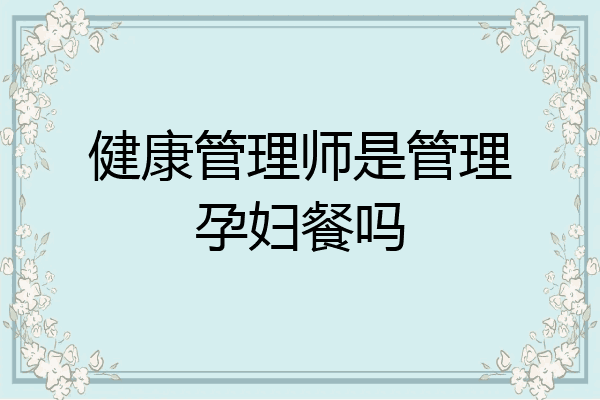 健康管理师是管理孕妇餐吗