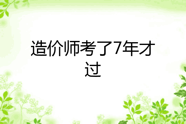 造价师考了7年才过
