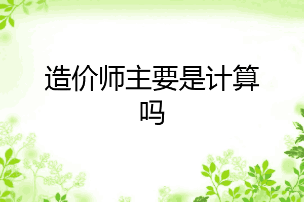 造价师主要是计算吗