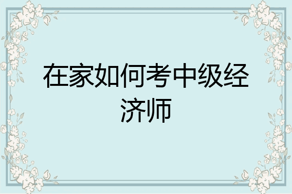 在家如何考中级经济师