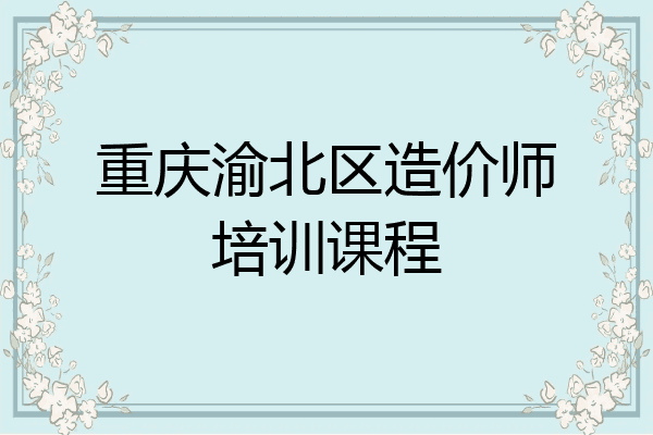 重庆渝北区造价师培训课程