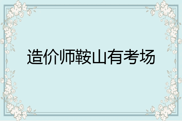 造价师鞍山有考场