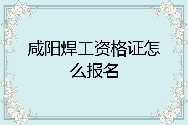 咸阳焊工资格证怎么报名