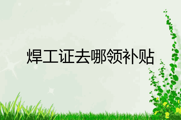 焊工证去哪领补贴